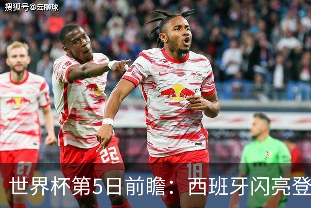 世界杯第5日前瞻：西班牙闪亮登场 伊沙亮相力争开门红