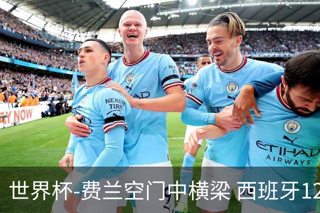 世界杯-费兰空门中横梁 西班牙12射4正半场暂0-0佛得角