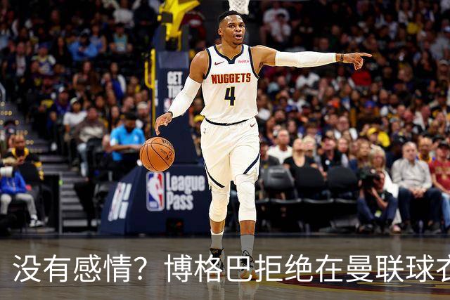 没有感情？博格巴拒绝在曼联球衣上签名