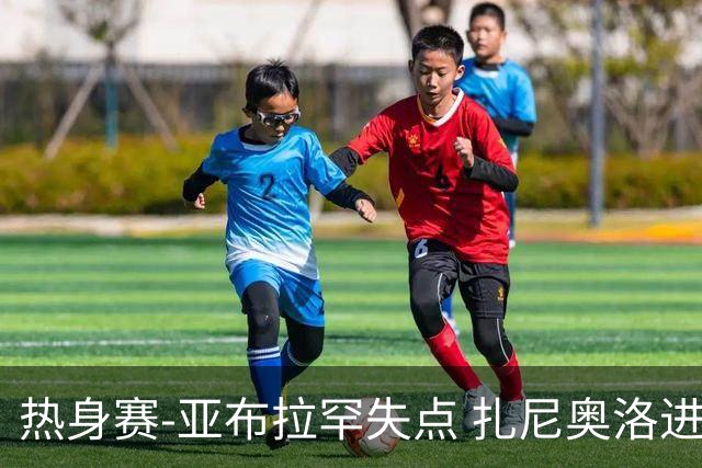 热身赛-亚布拉罕失点 扎尼奥洛进球 罗马2-0连胜